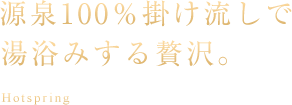 源泉100％掛け流しで湯浴みする贅沢。