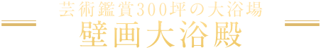 芸術鑑賞300坪の大浴場 壁画大浴殿